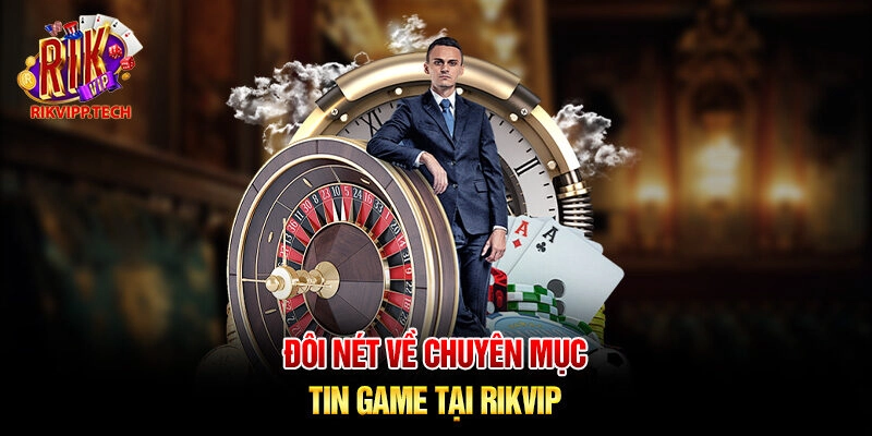 Đôi nét về chuyên mục tin game tại Rikvip