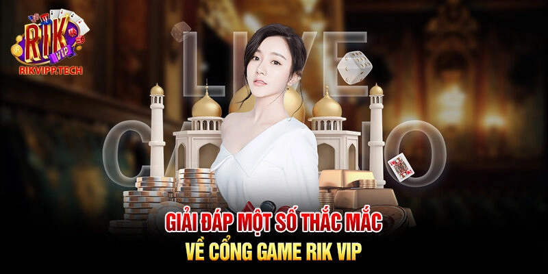 Giải đáp một số thắc mắc về cổng game Rik Vip