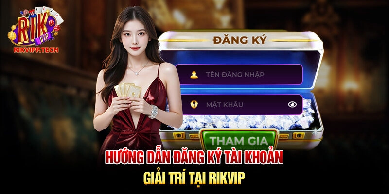 Hướng dẫn đăng ký tài khoản giải trí tại Rikvip