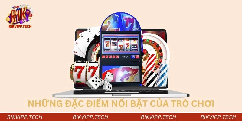 Những đặc điểm nổi bật của trò chơi