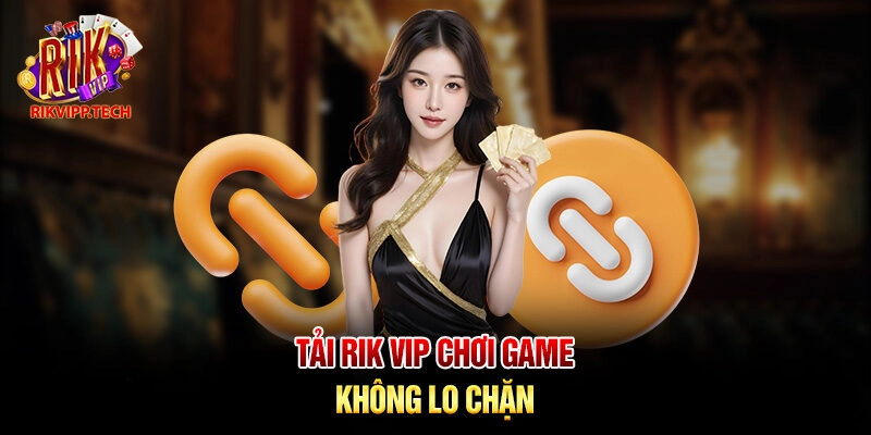 Tải Rik Vip chơi game không lo chặn