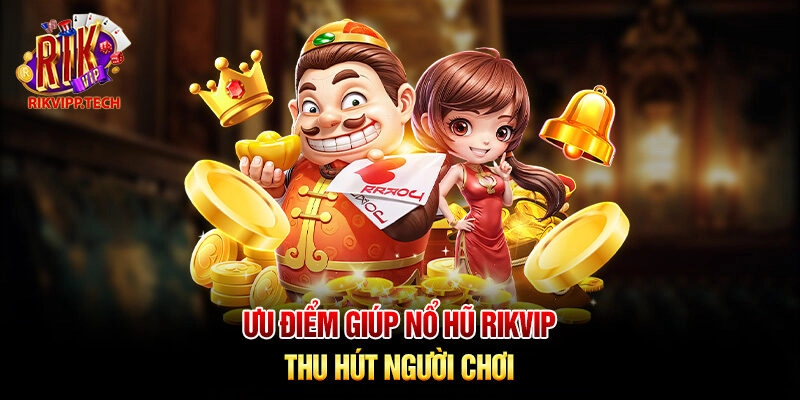 Ưu điểm giúp nổ hũ Rikvip thu hút người chơi